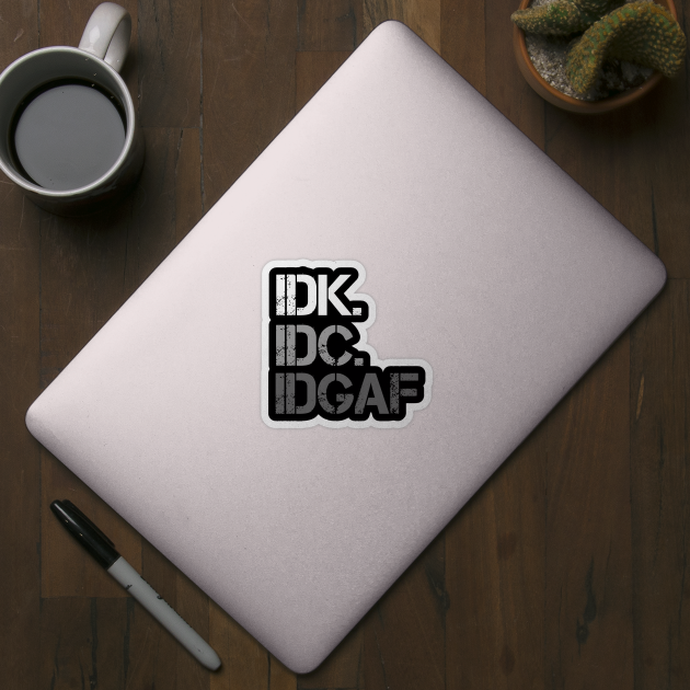 IDK. IDC. IDGAF. | I don't Know. I don't care. I don't give a f--k. by UrbanLifeApparel